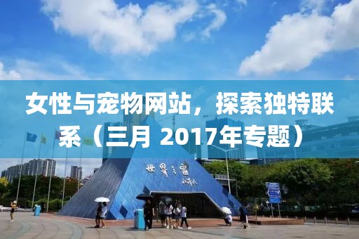 女性與寵物網站,探索獨特聯系(三月 2017年專題)