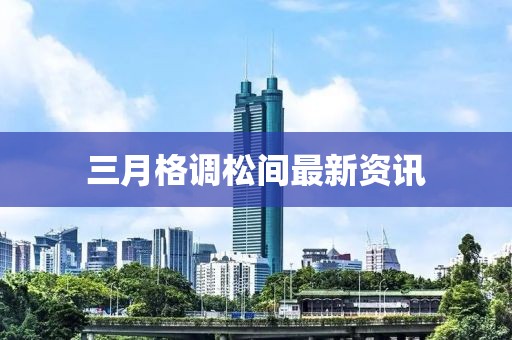 三月格調(diào)松間最新資訊