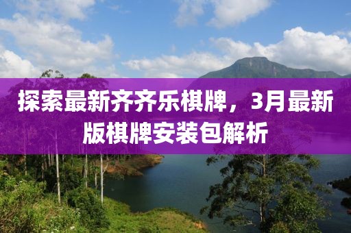 探索最新齊齊樂棋牌,3月最新版棋牌安裝包解析