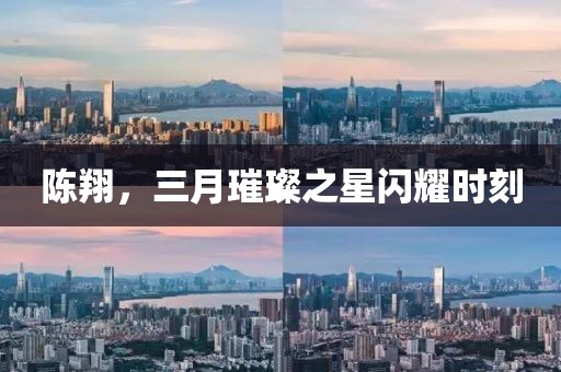 陳翔,三月璀璨之星閃耀時(shí)刻