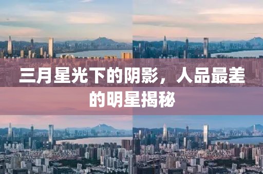 三月星光下的陰影,人品最差的明星揭秘
