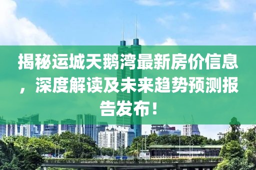 揭秘運城天鵝灣最新房價信息,深度解讀及未來趨勢預測報告發布!