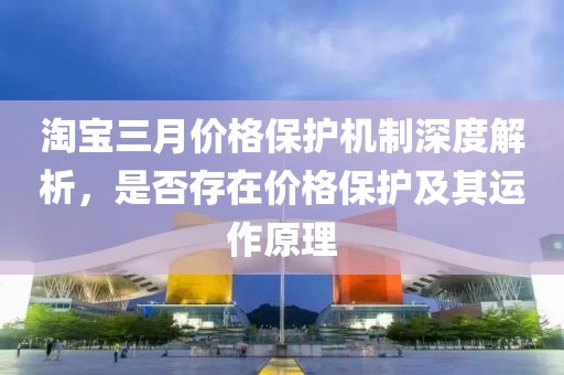 淘寶三月價格保護機制深度解析,是否存在價格保護及其運作原理