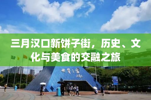 三月漢口新餅子街，歷史、文化與美食的交融之旅