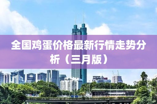 全國(guó)雞蛋價(jià)格最新行情走勢(shì)分析(三月版)