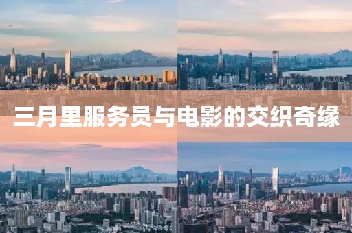 三月里服務員與電影的交織奇緣
