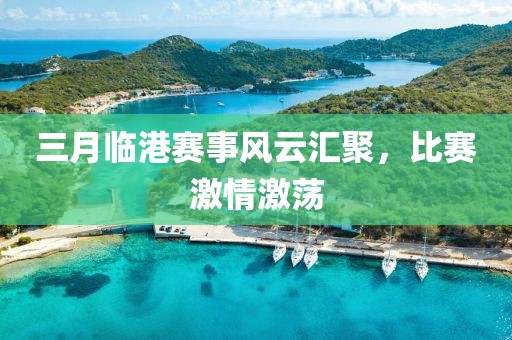三月臨港賽事風云匯聚,比賽激情激蕩