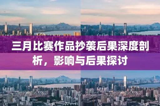 三月比賽作品抄襲后果深度剖析,影響與后果探討