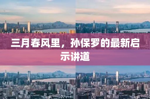 三月春風(fēng)里,孫保羅的最新啟示講道