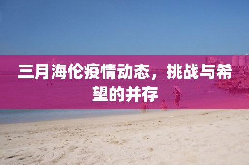 三月海倫疫情動態,挑戰與希望的并存