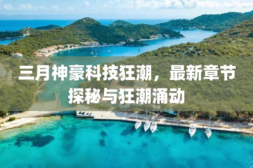 三月神豪科技狂潮,最新章節探秘與狂潮涌動