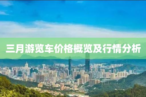三月游覽車價(jià)格概覽及行情分析
