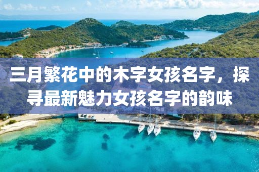 三月繁花中的木字女孩名字,探尋最新魅力女孩名字的韻味