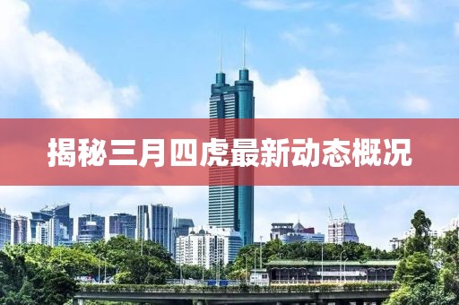 揭秘三月四虎最新動態概況