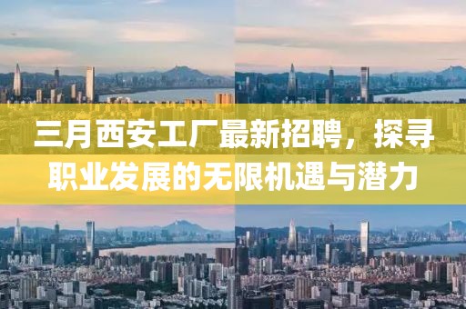 三月西安工廠最新招聘，探尋職業發展的無限機遇與潛力