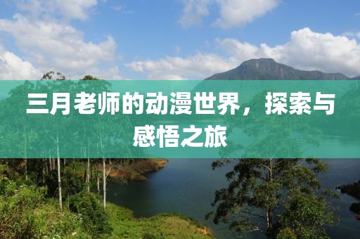 三月老師的動漫世界,探索與感悟之旅