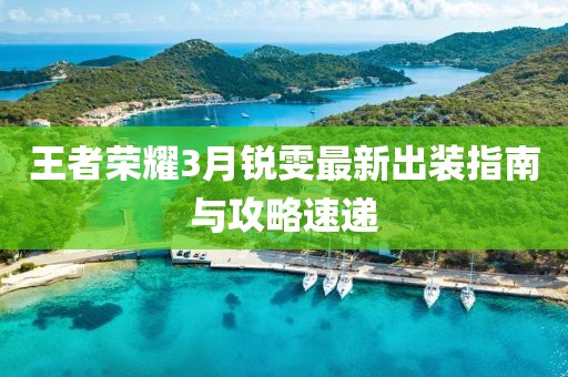 王者榮耀3月銳雯最新出裝指南與攻略速遞
