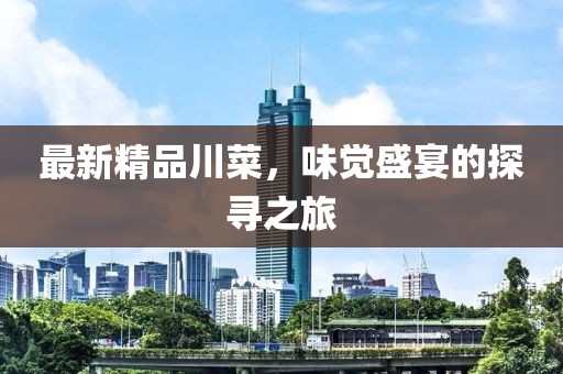 最新精品川菜,味覺盛宴的探尋之旅