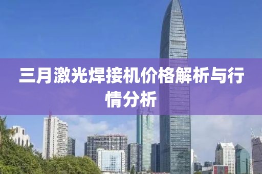 三月激光焊接機價格解析與行情分析