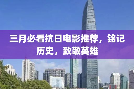 三月必看抗日電影推薦,銘記歷史,致敬英雄