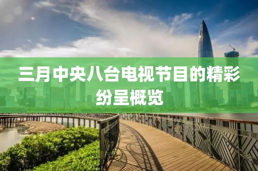 三月中央八臺電視節目的精彩紛呈概覽