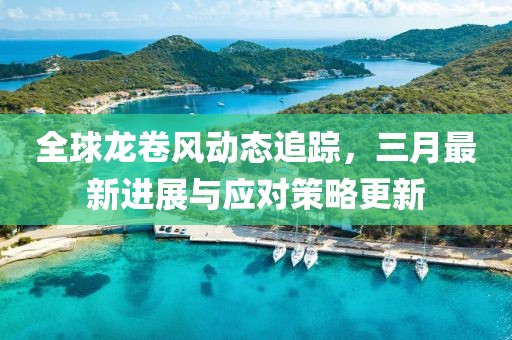 全球龍卷風動態追蹤，三月最新進展與應對策略更新
