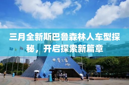 三月全新斯巴魯森林人車型探秘，開啟探索新篇章