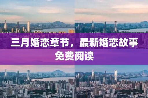 三月婚戀章節(jié),最新婚戀故事免費閱讀