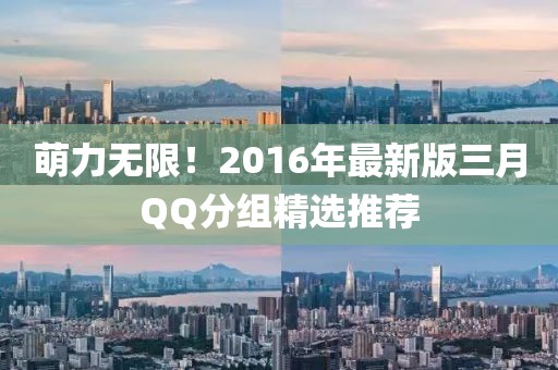 萌力無限!2016年最新版三月QQ分組精選推薦