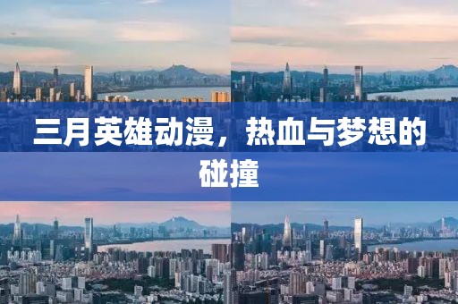 三月英雄動(dòng)漫,熱血與夢(mèng)想的碰撞
