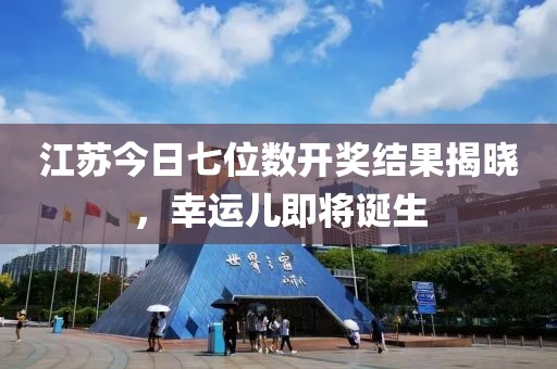 江蘇今日七位數(shù)開獎(jiǎng)結(jié)果揭曉,幸運(yùn)兒即將誕生