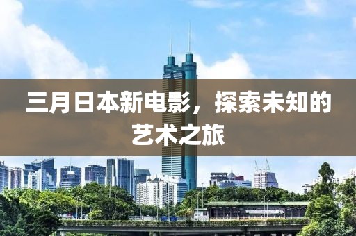三月日本新電影,探索未知的藝術(shù)之旅