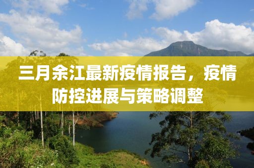 三月余江最新疫情報告,疫情防控進展與策略調(diào)整