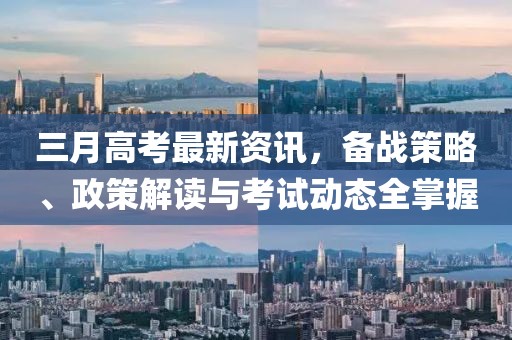 三月高考最新資訊,備戰策略、政策解讀與考試動態全掌握