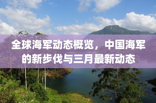 全球海軍動態(tài)概覽，中國海軍的新步伐與三月最新動態(tài)