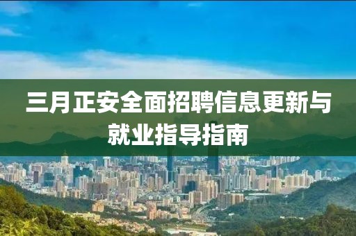 三月正安全面招聘信息更新與就業指導指南