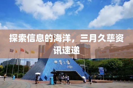 探索信息的海洋,三月久蓽資訊速遞