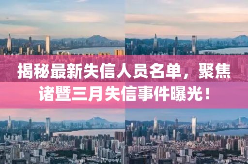 揭秘最新失信人員名單,聚焦諸暨三月失信事件曝光!