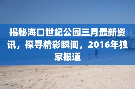 揭秘海口世紀公園三月最新資訊,探尋精彩瞬間,2016年獨家報道