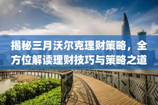 揭秘三月沃爾克理財策略,全方位解讀理財技巧與策略之道