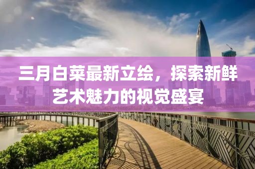 三月白菜最新立繪,探索新鮮藝術魅力的視覺盛宴