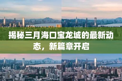 揭秘三月?？趯汖埑堑淖钚聞討B，新篇章開啟