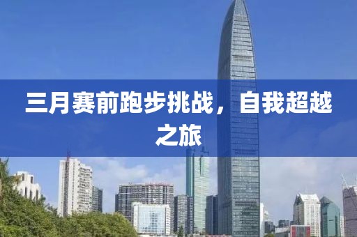 三月賽前跑步挑戰,自我超越之旅