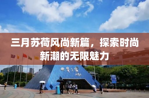 三月蘇荷風尚新篇,探索時尚新潮的無限魅力