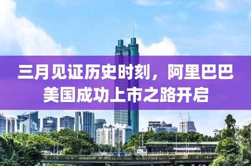 三月見證歷史時刻，阿里巴巴美國成功上市之路開啟