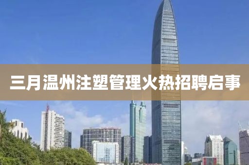 三月溫州注塑管理火熱招聘啟事