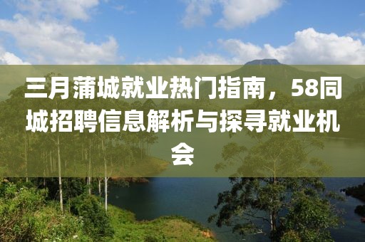 三月蒲城就業熱門指南，58同城招聘信息解析與探尋就業機會