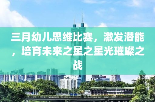 三月幼兒思維比賽，激發(fā)潛能，培育未來之星之星光璀璨之戰(zhàn)
