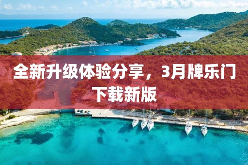 全新升級體驗分享,3月牌樂門下載新版