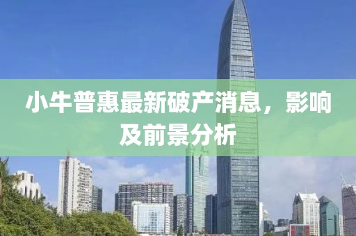 小牛普惠最新破產消息，影響及前景分析